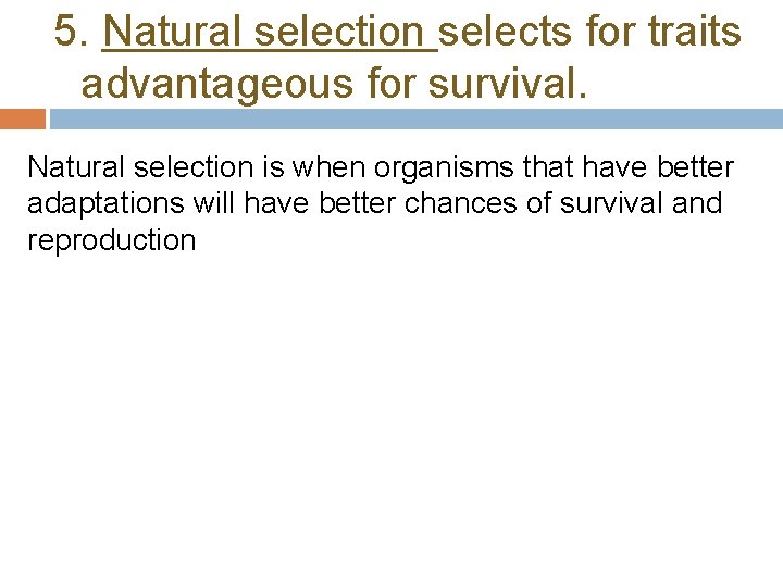 5. Natural selection selects for traits advantageous for survival. Natural selection is when organisms