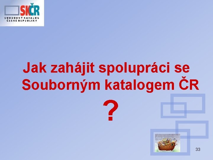 Jak zahájit spolupráci se Souborným katalogem ČR ? 33 