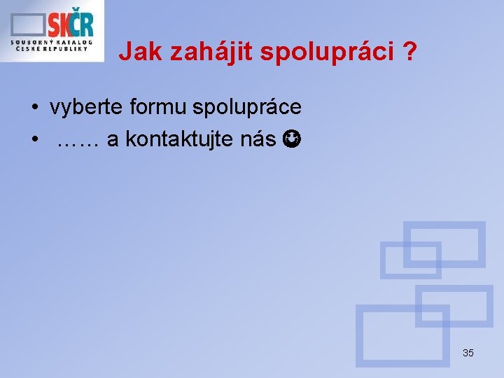 Jak zahájit spolupráci ? • vyberte formu spolupráce • …… a kontaktujte nás 35