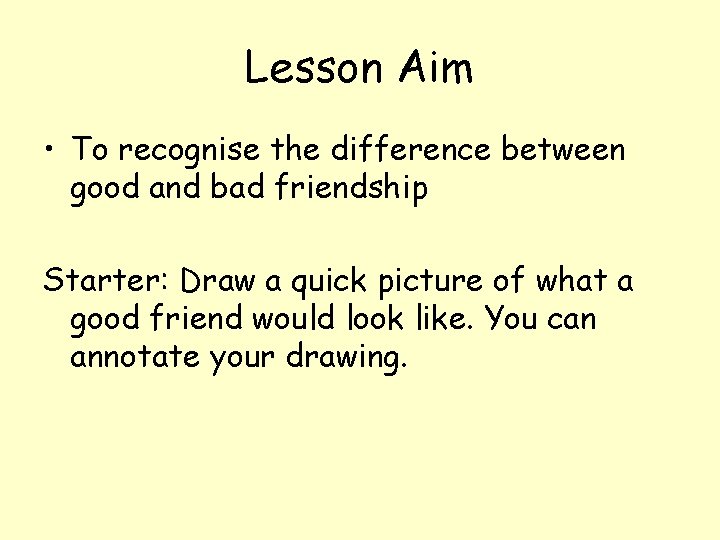 Lesson Aim • To recognise the difference between good and bad friendship Starter: Draw