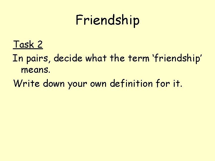 Friendship Task 2 In pairs, decide what the term ‘friendship’ means. Write down your