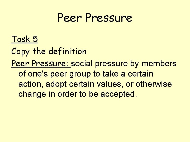 Peer Pressure Task 5 Copy the definition Peer Pressure: social pressure by members of