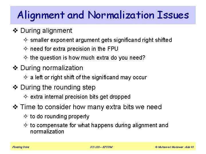 Alignment and Normalization Issues v During alignment ² smaller exponent argument gets significand right