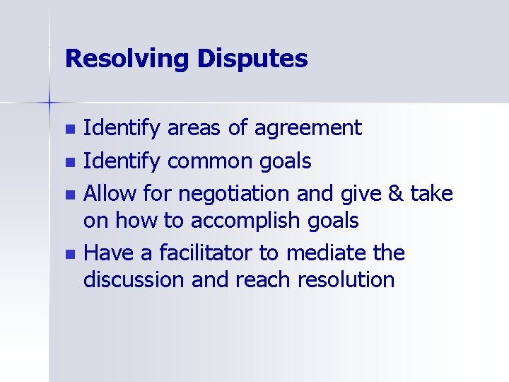 Resolving Disputes n n Identify areas of agreement Identify common goals Allow for negotiation