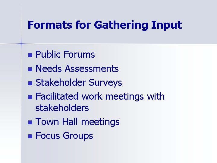 Formats for Gathering Input n n n Public Forums Needs Assessments Stakeholder Surveys Facilitated