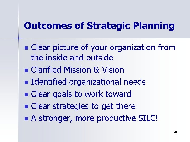 Outcomes of Strategic Planning n n n Clear picture of your organization from the