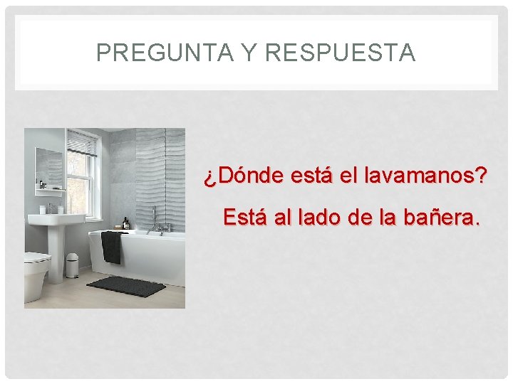 PREGUNTA Y RESPUESTA ¿Dónde está el lavamanos? Está al lado de la bañera. 