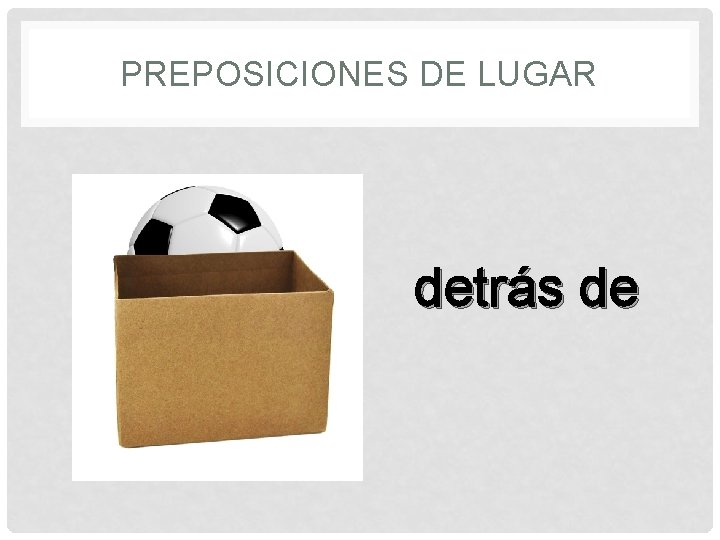 PREPOSICIONES DE LUGAR detrás de 