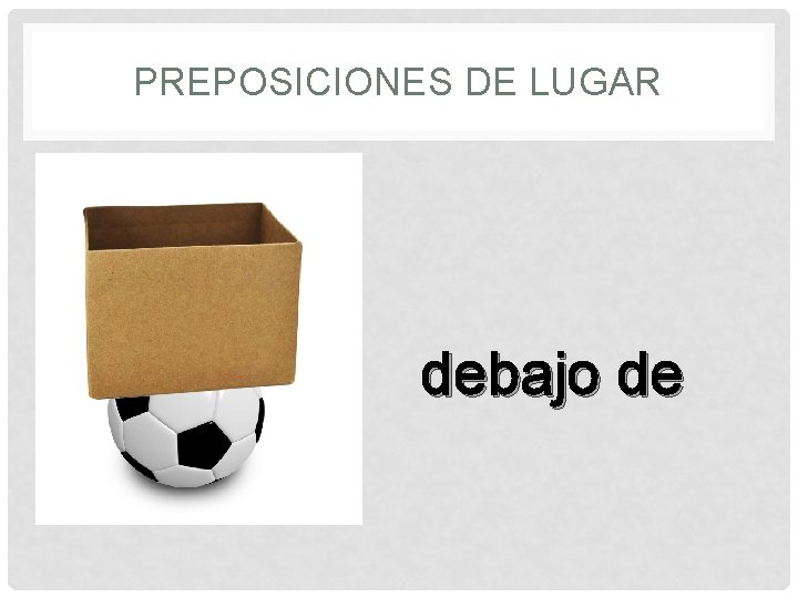 PREPOSICIONES DE LUGAR debajo de 