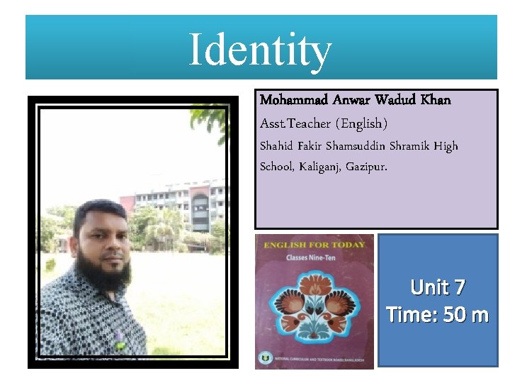 Identity Mohammad Anwar Wadud Khan Asst. Teacher (English) Shahid Fakir Shamsuddin Shramik High School,