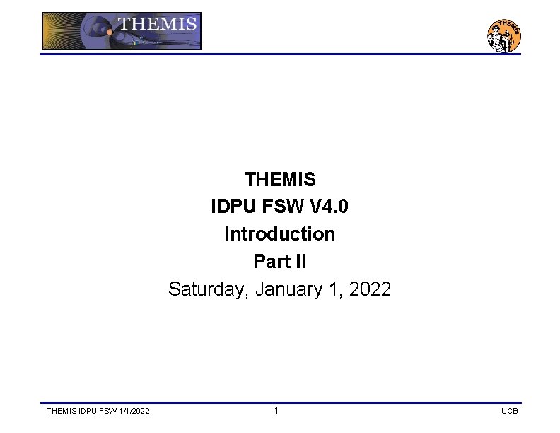 THEMIS IDPU FSW V 4. 0 Introduction Part II Saturday, January 1, 2022 THEMIS