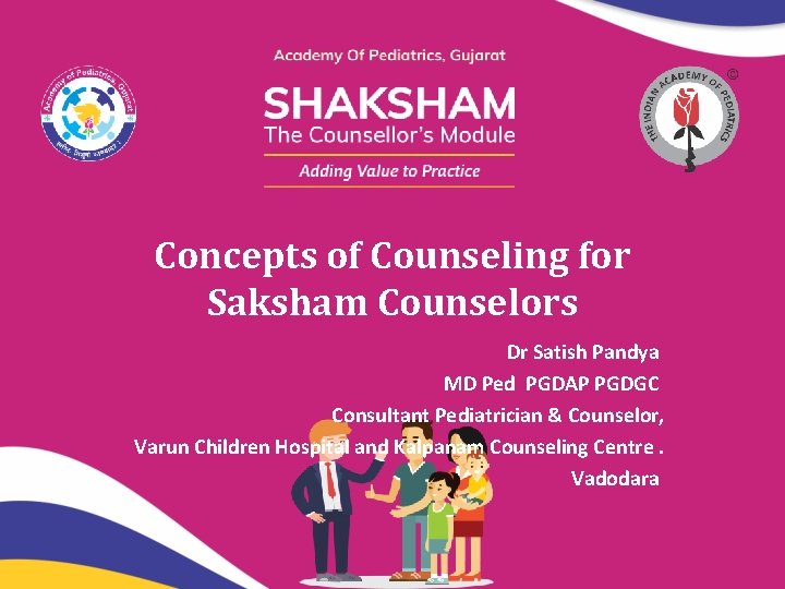 Concepts of Counseling for Saksham Counselors Dr Satish Pandya MD Ped PGDAP PGDGC Consultant