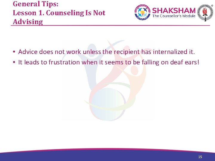 General Tips: Lesson 1. Counseling Is Not Advising • Advice does not work unless