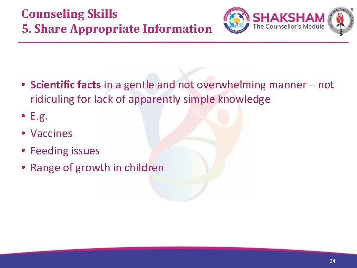 Counseling Skills 5. Share Appropriate Information • Scientific facts in a gentle and not