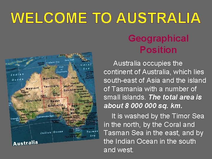 WELCOME TO AUSTRALIA Geographical Position Australia occupies the continent of Australia, which lies south-east