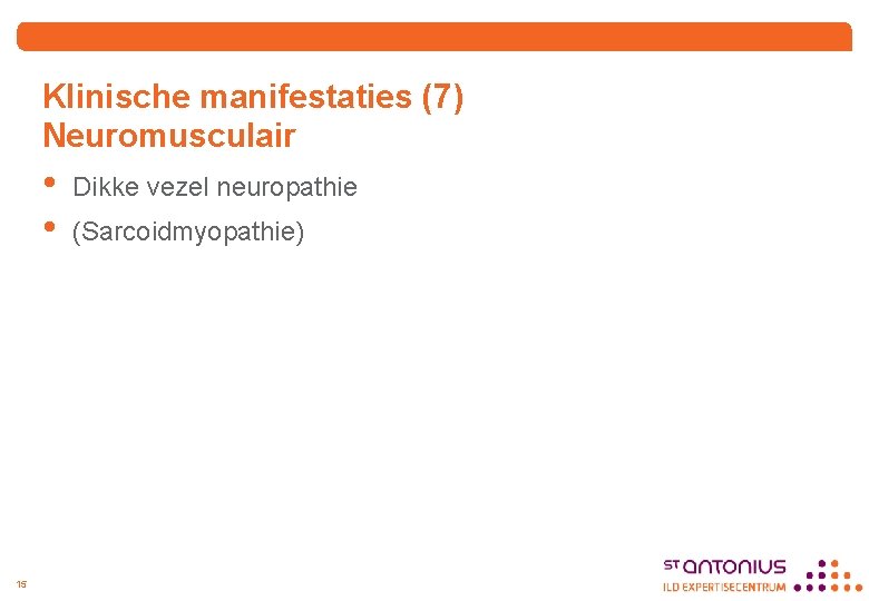 Klinische manifestaties (7) Neuromusculair • • 15 Dikke vezel neuropathie (Sarcoidmyopathie) 