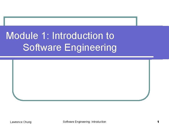 Module 1: Introduction to Software Engineering Lawrence Chung Software Engineering: Introduction 1 