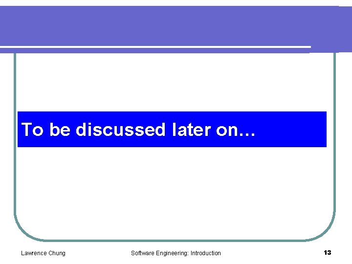 To be discussed later on… Lawrence Chung Software Engineering: Introduction 13 