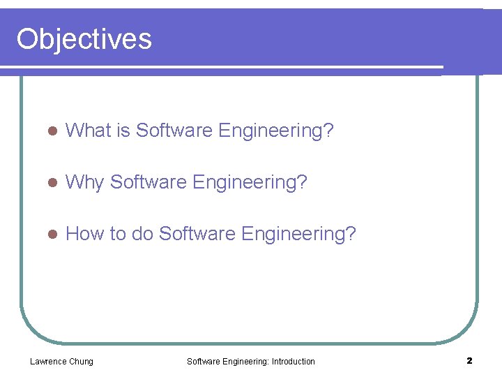 Objectives l What is Software Engineering? l Why Software Engineering? l How to do