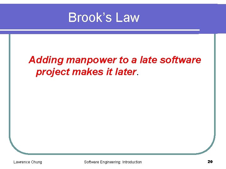 Brook’s Law Adding manpower to a late software project makes it later. Lawrence Chung