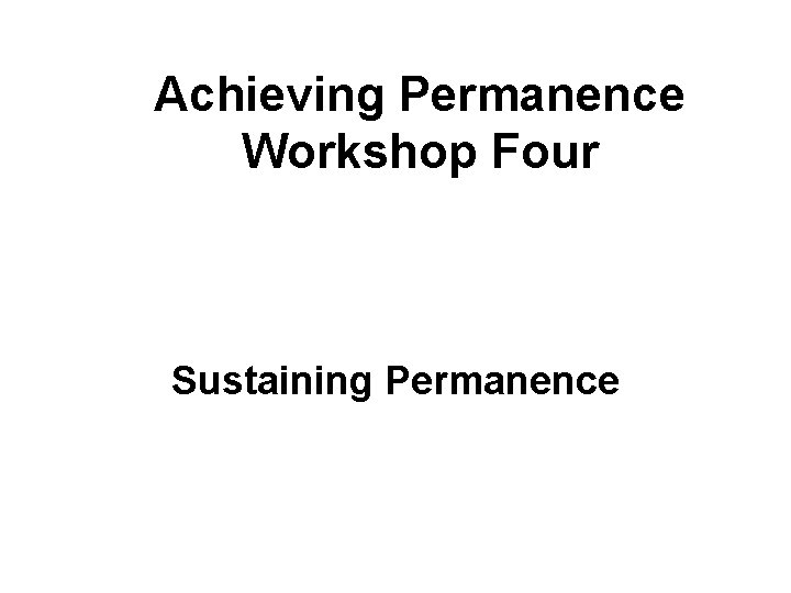 Achieving Permanence Workshop Four Sustaining Permanence 