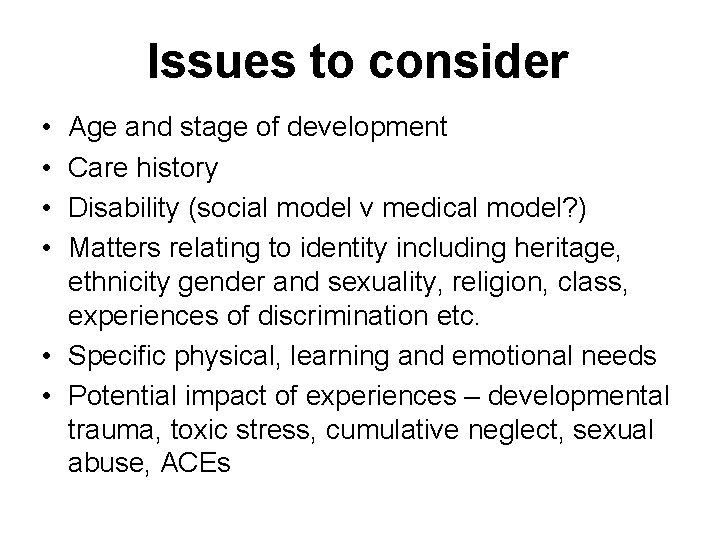 Issues to consider • • Age and stage of development Care history Disability (social