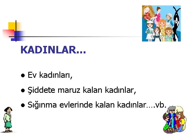 KADINLAR… ● Ev kadınları, ● Şiddete maruz kalan kadınlar, ● Sığınma evlerinde kalan kadınlar….