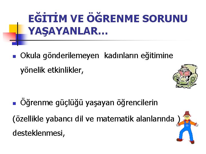 EĞİTİM VE ÖĞRENME SORUNU YAŞAYANLAR… n Okula gönderilemeyen kadınların eğitimine yönelik etkinlikler, n Öğrenme