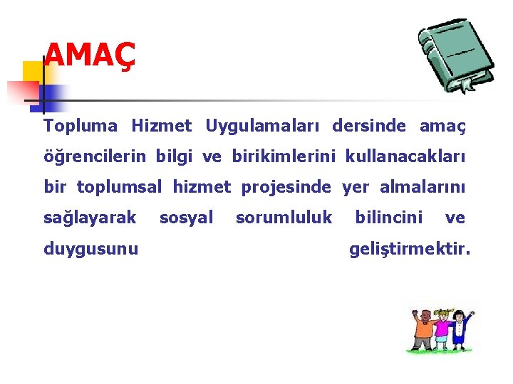 AMAÇ Topluma Hizmet Uygulamaları dersinde amaç öğrencilerin bilgi ve birikimlerini kullanacakları bir toplumsal hizmet