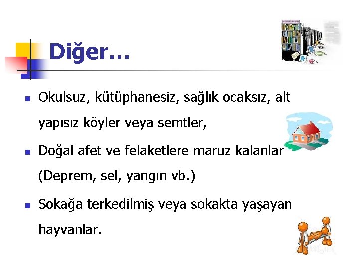 Diğer… n Okulsuz, kütüphanesiz, sağlık ocaksız, alt yapısız köyler veya semtler, n Doğal afet