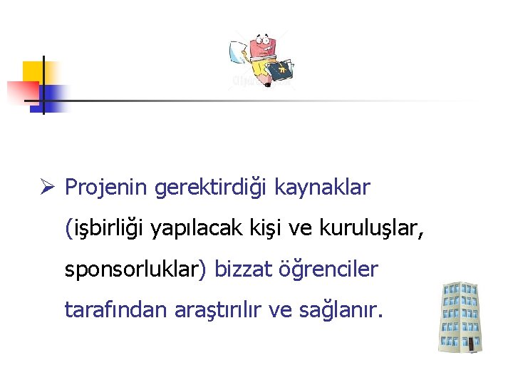 Ø Projenin gerektirdiği kaynaklar (işbirliği yapılacak kişi ve kuruluşlar, sponsorluklar) bizzat öğrenciler tarafından araştırılır