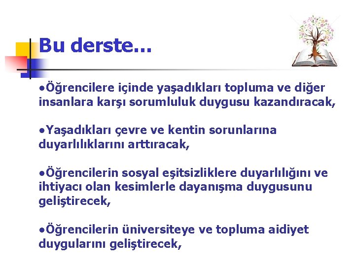 Bu derste… ●Öğrencilere içinde yaşadıkları topluma ve diğer insanlara karşı sorumluluk duygusu kazandıracak, ●Yaşadıkları