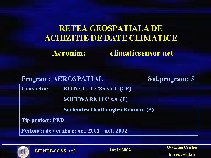 RETEA GEOSPATIALA DE ACHIZITIE DE DATE CLIMATICE Acronim: climaticsensor. net Program: AEROSPATIAL Consortiu: Subprogram:
