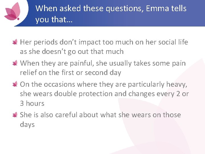 When asked these questions, Emma tells you that… Her periods don’t impact too much