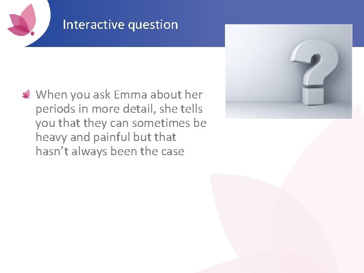 Interactive question When you ask Emma about her periods in more detail, she tells