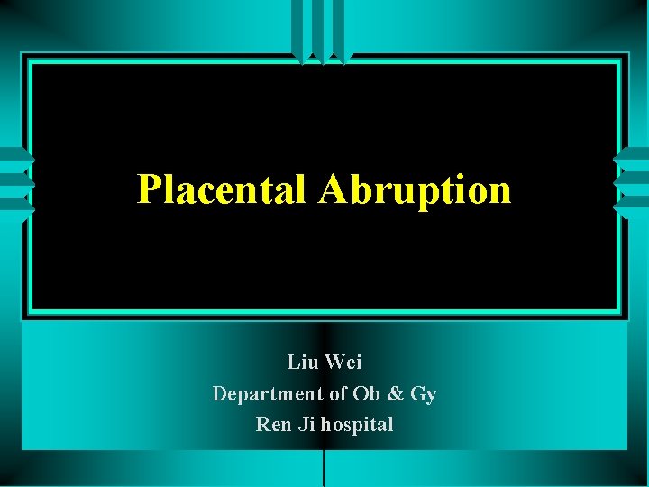 Placental Abruption Liu Wei Department of Ob & Gy Ren Ji hospital 