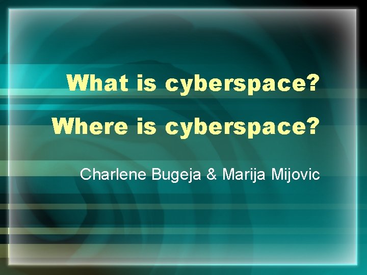 What is cyberspace? Where is cyberspace? Charlene Bugeja & Marija Mijovic 