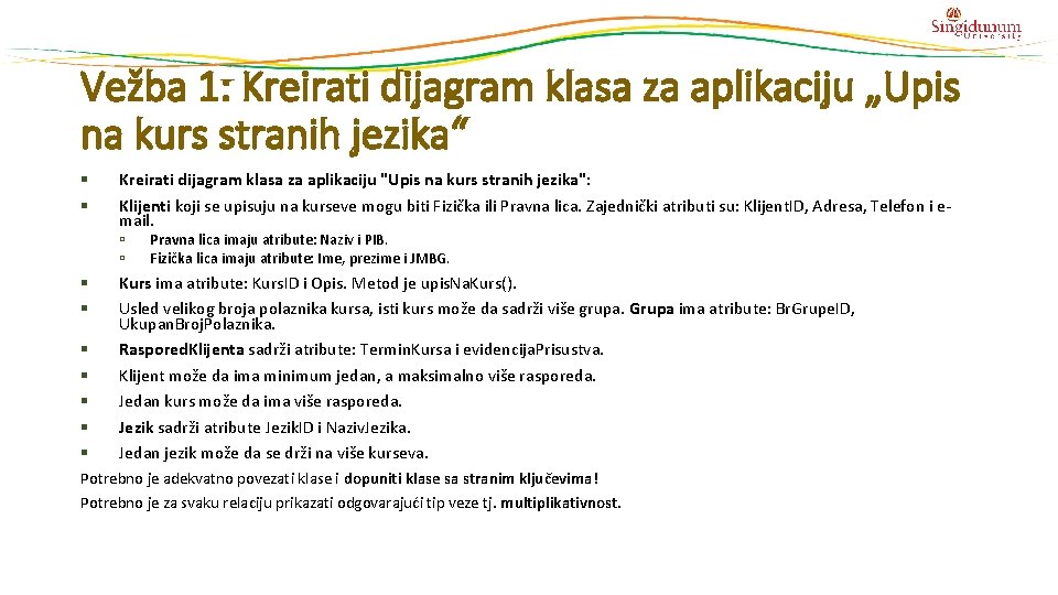 Vežba 1: Kreirati dijagram klasa za aplikaciju „Upis na kurs stranih jezika“ Kreirati dijagram Vežba 1: Kreirati dijagram klasa za aplikaciju „Upis na kurs stranih jezika“ Kreirati dijagram