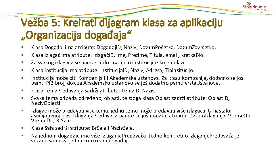 Vežba 5: Kreirati dijagram klasa za aplikaciju „Organizacija događaja“ Klasa Događaj ima atribute: Događaj. Vežba 5: Kreirati dijagram klasa za aplikaciju „Organizacija događaja“ Klasa Događaj ima atribute: Događaj.