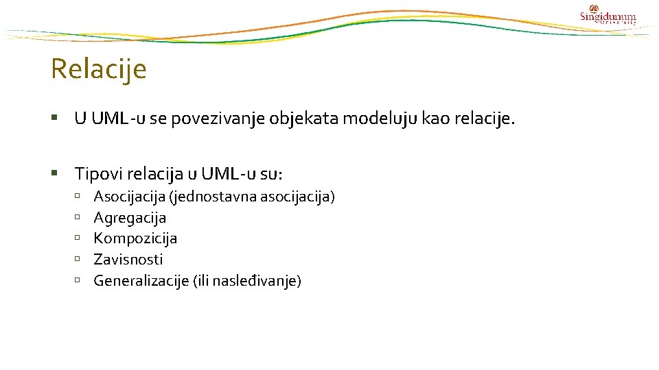 Relacije U UML-u se povezivanje objekata modeluju kao relacije. Tipovi relacija u UML-u su: