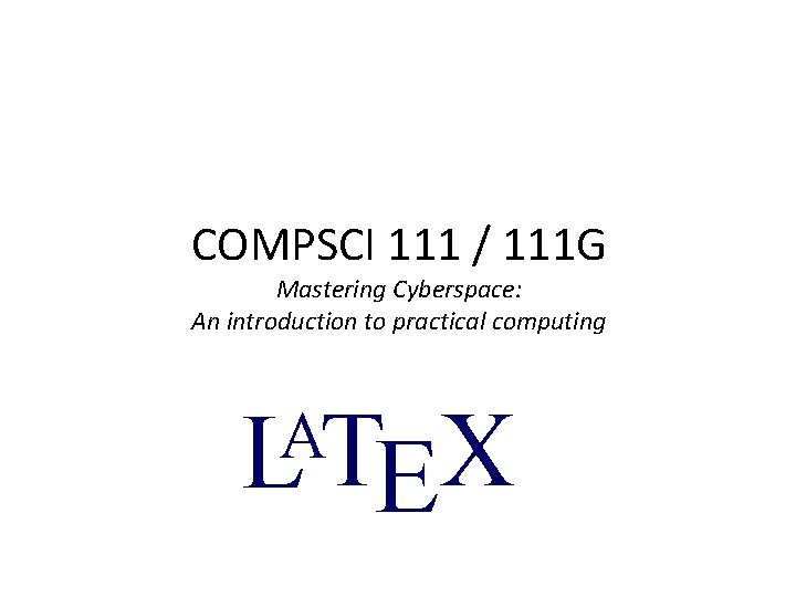 COMPSCI 111 / 111 G Mastering Cyberspace: An introduction to practical computing L TEX