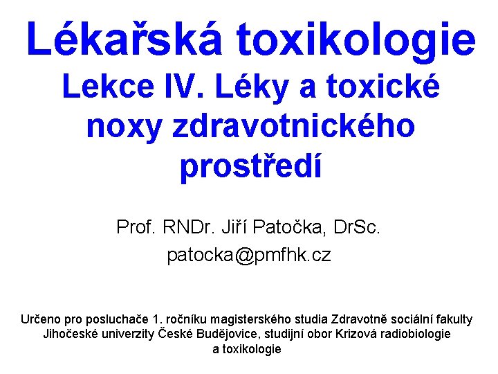 Lékařská toxikologie Lekce IV. Léky a toxické noxy zdravotnického prostředí Prof. RNDr. Jiří Patočka,