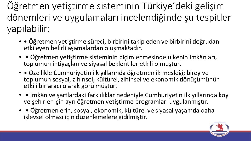Öğretmen yetiştirme sisteminin Türkiye’deki gelişim dönemleri ve uygulamaları incelendiğinde şu tespitler yapılabilir: • •