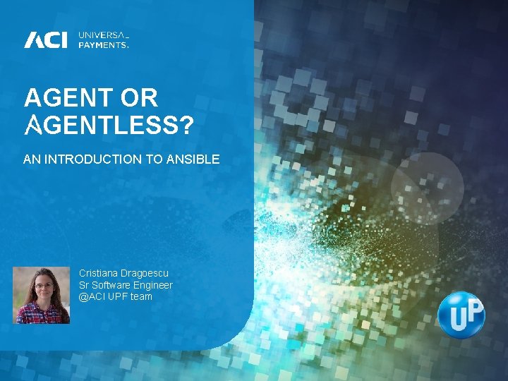AGENT OR AGENTLESS? AN INTRODUCTION TO ANSIBLE Cristiana Dragoescu Sr Software Engineer @ACI UPF AGENT OR AGENTLESS? AN INTRODUCTION TO ANSIBLE Cristiana Dragoescu Sr Software Engineer @ACI UPF