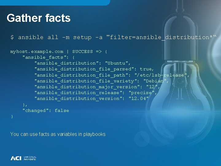 Gather facts $ ansible all -m setup -a "filter=ansible_distribution*“ myhost. example. com | SUCCESS Gather facts $ ansible all -m setup -a "filter=ansible_distribution*“ myhost. example. com | SUCCESS