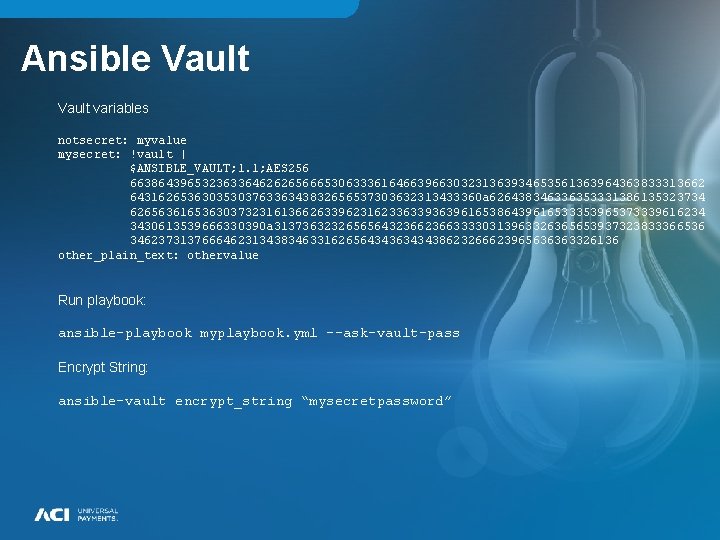 Ansible Vault variables notsecret: myvalue mysecret: !vault | $ANSIBLE_VAULT; 1. 1; AES 256 66386439653236336462626566653063336164663966303231363934653561363964363833313662 Ansible Vault variables notsecret: myvalue mysecret: !vault | $ANSIBLE_VAULT; 1. 1; AES 256 66386439653236336462626566653063336164663966303231363934653561363964363833313662