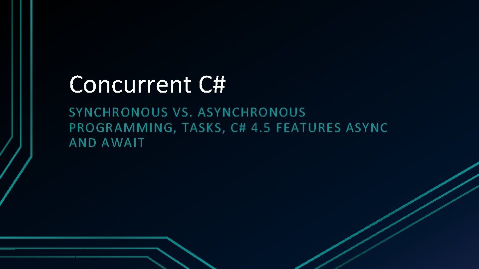 Concurrent C# SYNCHRONOUS VS. ASYNCHRONOUS PROGRAMMING, TASKS, C# 4. 5 FEATURES ASYNC AND AWAIT