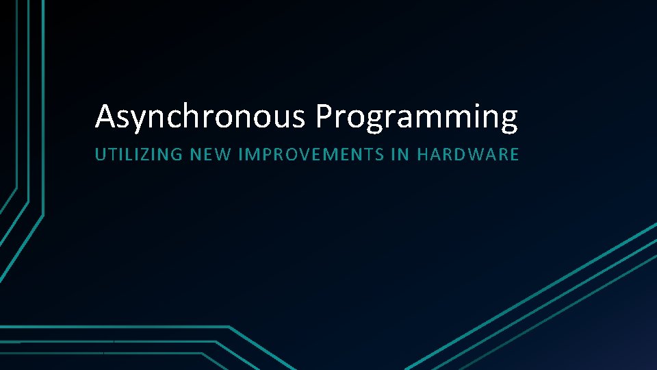Asynchronous Programming UTILIZING NEW IMPROVEMENTS IN HARDWARE 