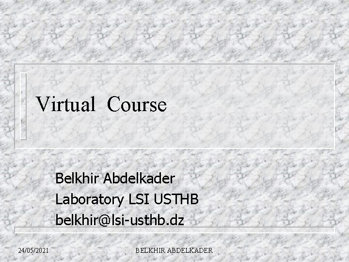 Virtual Course Belkhir Abdelkader Laboratory LSI USTHB belkhir@lsi-usthb. dz 24/05/2021 BELKHIR ABDELKADER 