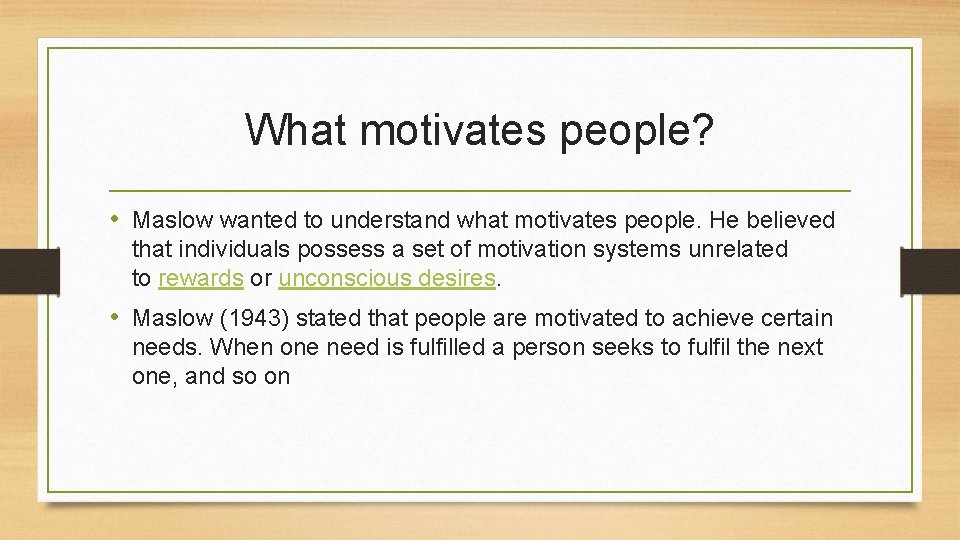 What motivates people? • Maslow wanted to understand what motivates people. He believed that